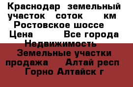 Краснодар, земельный участок 6 соток,  12 км. Ростовское шоссе  › Цена ­ 850 - Все города Недвижимость » Земельные участки продажа   . Алтай респ.,Горно-Алтайск г.